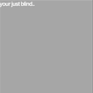 your just blind…