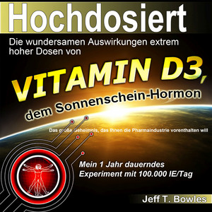 Hochdosiert (Die wundersamen Auswirkungen extrem hoher Dosen von Vitamin D3: das große Geheimnis, das Ihnen die Pharmaindustrie vorenthalten will)