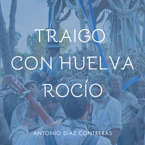 TRAIGO CON HUELVA ROCIO - En Vivo by Antonio Díaz Contreras
