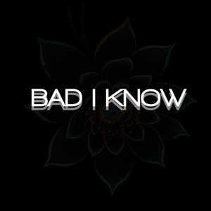 Bad I Know