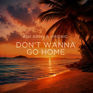 Don't Wanna Go Home - Deep House Edit by Ash Army, Hridnic