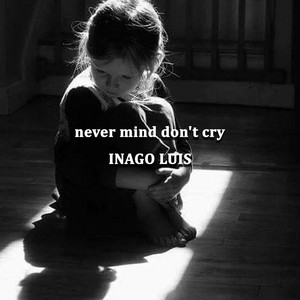 never mind don't cry by INAGO LUIS