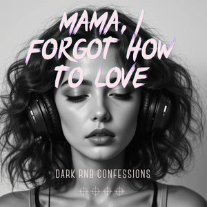 Mama, I Forgot How To Love by DARK R&B CONFESSIONS