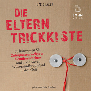 Die Eltern-Trickkiste (So bekommen Sie Zahnputzverächter, Gemüseverweigerer und alle anderen Widerständler spielend in den Griff)