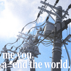 (@ik4nj306). - Me, You, A=End the World.