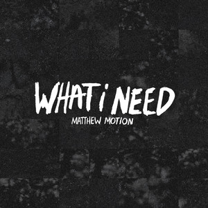 WHAT I NEED by matthew motion