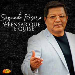 Segundo Rosero - Y Pensar Que Te Quise