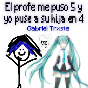 Gabriel Trxste - El Profe Me Puso 5 y Yo Puse a Su Hija en 4
