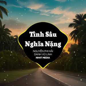 Tình Sâu Nghĩa Nặng (NH4T Remix) by NH4T Media Music, Danh Vũ Linh, Nguyễn Phi Hải