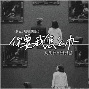 你要我怎么办（R&B烟嗓男版） by 大头针official