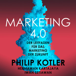 Marketing 4.0 [Der Leitfaden für das Marketing der Zukunft (Ungekürzt)]