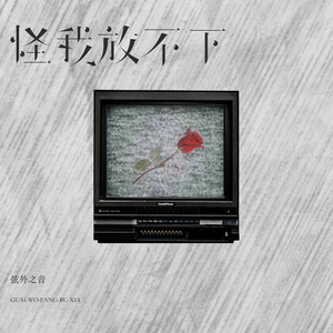 怪我放不下你 by 弦外之音