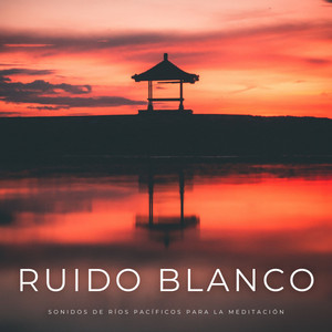 Ruido Blanco: Sonidos De Ríos Pacíficos Para La Meditación album