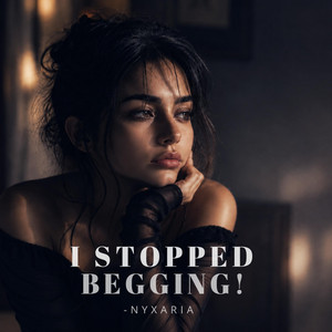 I Stopped Begging by Nyxaria