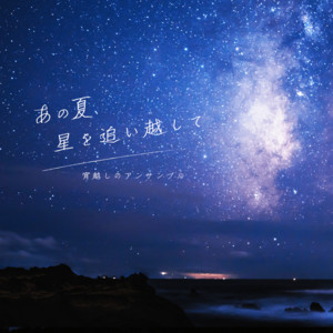 あの夏、星を追い越して by 宵越しのアンサンブル