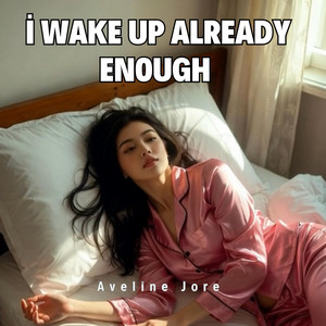 I wake up already enough