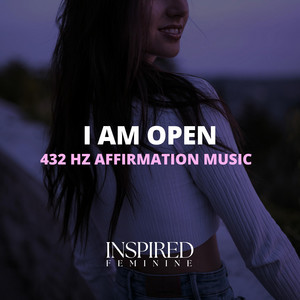I Am Open | 432 Hz Affirmation Song by Inspired Feminine