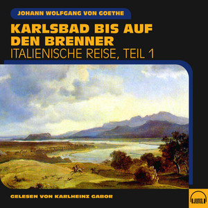 Karlsbad bis auf den Brenner (Italienische Reise, Teil 1) Audiobook