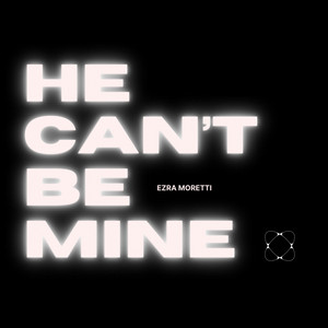 He Can't Be Mine by Ezra Moretti