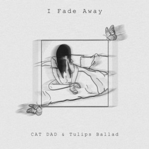 I Fade Away by Tulips Ballad, M.E, CAT DAD