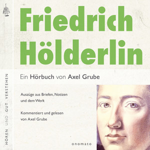 Friedrich Hölderlin. Eine biografische Anthologie. (Auszüge aus Briefen, Notizen und dem Werk. Eine Textauswahl mit klang-musikalischen Sequenzen, zusammengestellt und kommentiert von Axel Grube.)