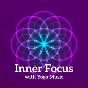 Inner Focus with Yoga Music – 15 Relaxing Sounds for Deep Meditation, Spiritual Awakening, Reduce Stress, Yoga Training album