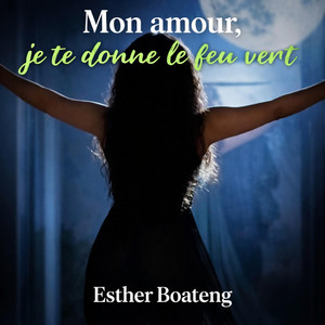 Mon amour, je te donne le feu vert by Esther Boateng