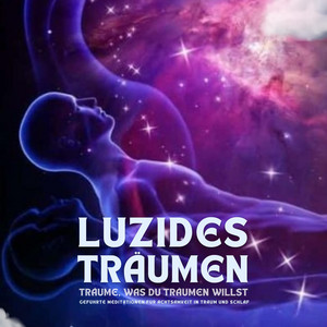 Luzides Träumen: Träume, was du träumen willst (Geführte Meditationen für Achtsamkeit in Traum und Schlaf)
