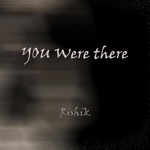 YOU WERE THERE by Rishik