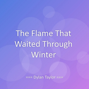The Flame That Waited Through Winter by Dylan Taylor