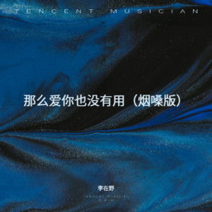 那么爱你也没有用（烟嗓版） by 李在野