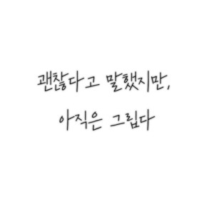 괜찮다고 말했지만, 아직은 그립다