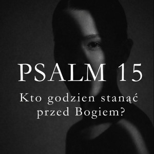 PSALM 15 by br. PIOTR KWIATEK