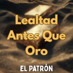Lealtad Antes Que Oro by El Patrón
