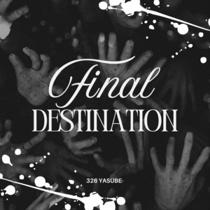 FINAL DESTINATION by 326 YASUBE-