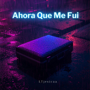 Ahora Que Me Fui by LTJesicaa