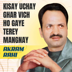 Kisay Uchay Ghar Vich Ho Gaye Terey Mangnay by Akram Rahi