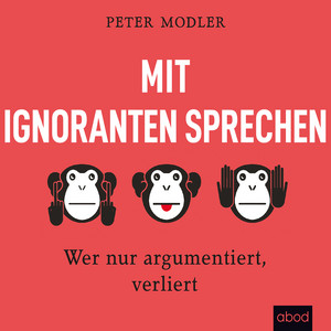 Mit Ignoranten sprechen (Wer nur argumentiert, verliert)