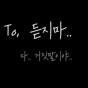 듣지마.. 다.. 거짓말이야..