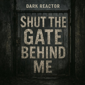 SHUT THE GATE BEHIND ME by Dark Reactor