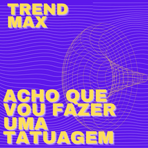 Trend Max - Acho Que Vou Fazer Uma Tatuagem
