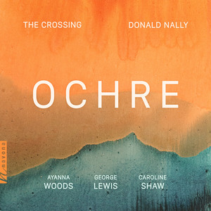 Ochre: VII. Geothite by Caroline Shaw, The Crossing, Donald Nally, Dan Schwartz