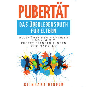 Pubertät - Das Überlebensbuch für Eltern (Alles über den richtigen Umgang mit pubertierenden Jungen und Mädchen)