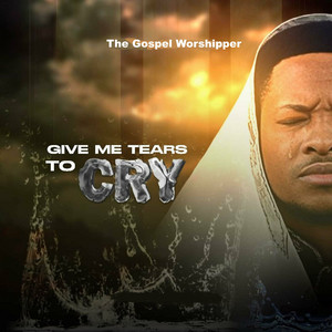 The Gospel Worshipper - Give Me Tears To Cry