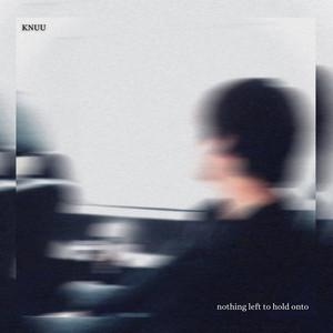 nothing left to hold onto by Knuu