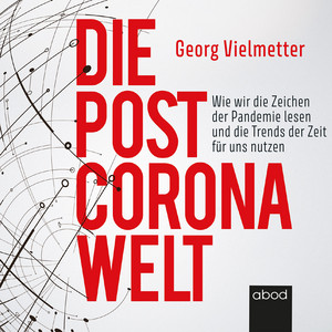 Die Post-Corona-Welt (Wie wir die Zeichen der Pandemie lesen und die Trends der Zeit für uns nutzen)
