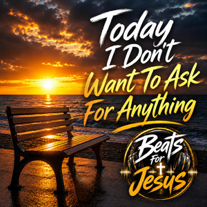 Today I Don't Want To Ask For Anything by Beats For Jesus