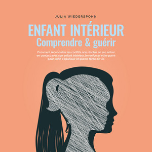 Enfant intérieur - comprendre & guérir: Comment reconnaître les conflits non résolus en soi, entrer en contact avec son enfant intérieur, le renforcer et le guérir pour enfin s'épanouir en pleine force de vie Audiobook