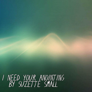 I NEED YOUR ANOINTING by Suzette Small