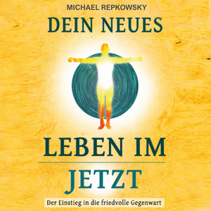 Dein neues Leben im Jetzt (Der Einstieg in die friedvolle Gegenwart)